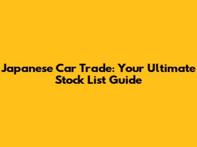 Japanese Car Trade: Your Ultimate Stock List Guide