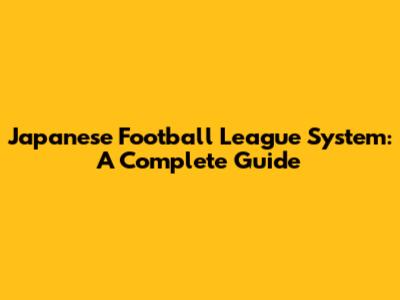 Japanese Football League System: A Complete Guide