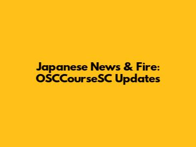 Japanese News & Fire: OSCCourseSC Updates