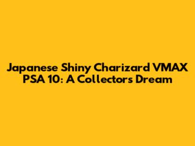 Japanese Shiny Charizard VMAX PSA 10: A Collector's Dream
