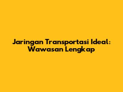 Jaringan Transportasi Ideal: Wawasan Lengkap