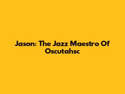Jason: The Jazz Maestro Of Oscutahsc