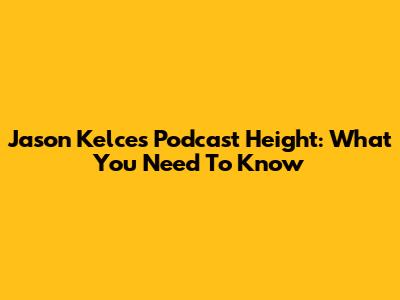 Jason Kelce's Podcast Height: What You Need To Know
