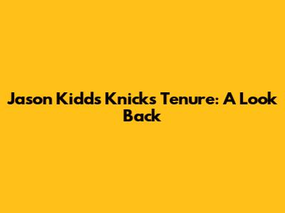 Jason Kidd's Knicks Tenure: A Look Back
