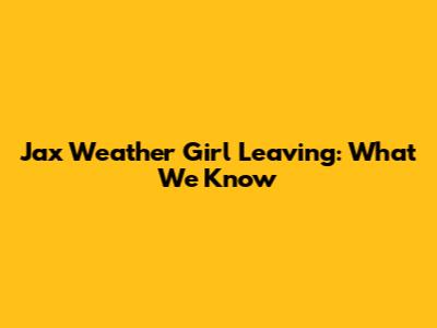 Jax Weather Girl Leaving: What We Know