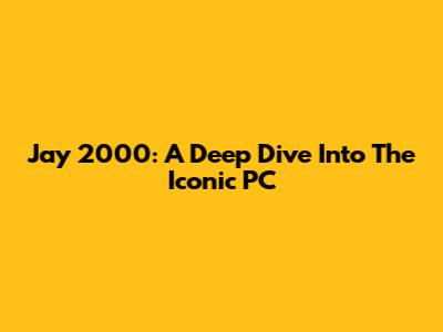 Jay 2000: A Deep Dive Into The Iconic PC