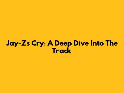 Jay-Z's "Cry": A Deep Dive Into The Track