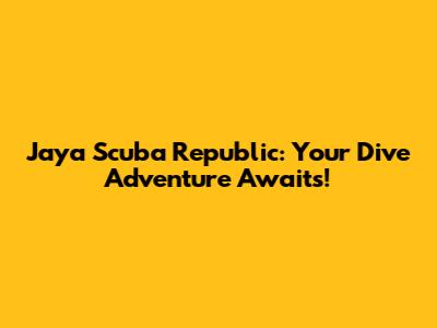 Jaya Scuba Republic: Your Dive Adventure Awaits!