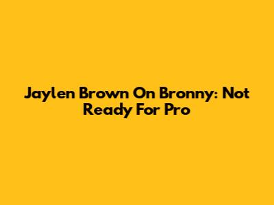 Jaylen Brown On Bronny: Not Ready For Pro