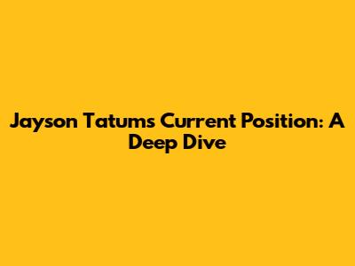 Jayson Tatum's Current Position: A Deep Dive