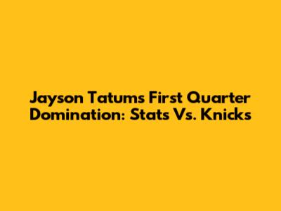 Jayson Tatum's First Quarter Domination: Stats Vs. Knicks