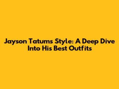 Jayson Tatum's Style: A Deep Dive Into His Best Outfits