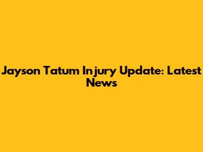Jayson Tatum Injury Update: Latest News