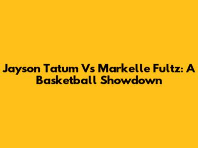 Jayson Tatum Vs Markelle Fultz: A Basketball Showdown