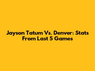 Jayson Tatum Vs. Denver: Stats From Last 5 Games