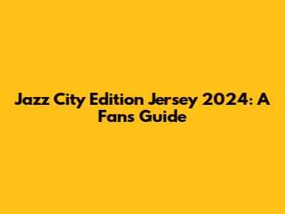 Jazz City Edition Jersey 2024: A Fan's Guide