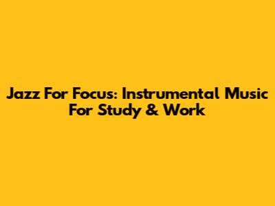 Jazz For Focus: Instrumental Music For Study & Work