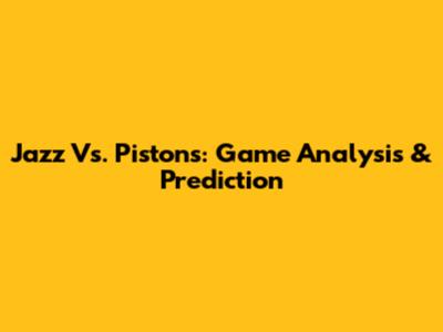 Jazz Vs. Pistons: Game Analysis & Prediction