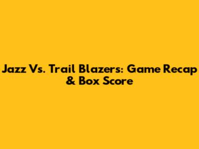 Jazz Vs. Trail Blazers: Game Recap & Box Score
