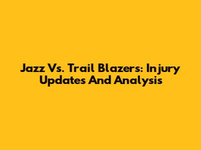 Jazz Vs. Trail Blazers: Injury Updates And Analysis