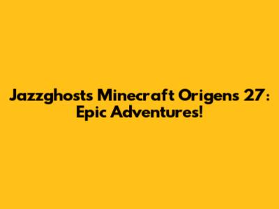 Jazzghost's Minecraft Origens 27: Epic Adventures!
