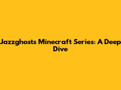 Jazzghost's Minecraft Series: A Deep Dive