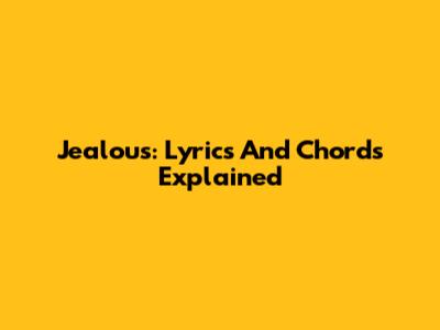Jealous: Lyrics And Chords Explained