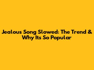 Jealous Song Slowed: The Trend & Why It's So Popular
