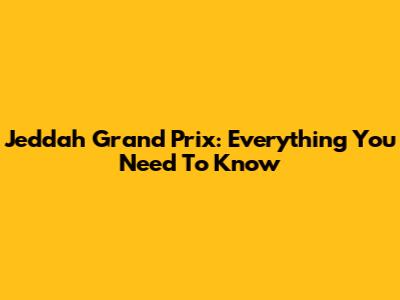 Jeddah Grand Prix: Everything You Need To Know