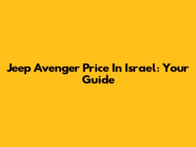 Jeep Avenger Price In Israel: Your Guide