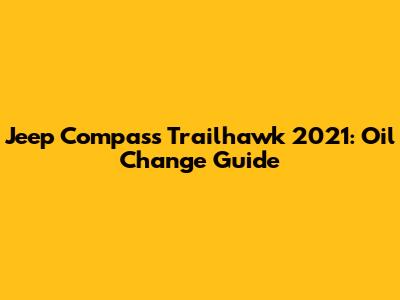 Jeep Compass Trailhawk 2021: Oil Change Guide