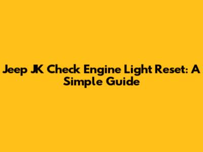 Jeep JK Check Engine Light Reset: A Simple Guide