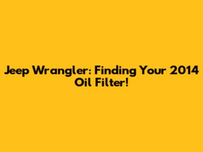 Jeep Wrangler: Finding Your 2014 Oil Filter!