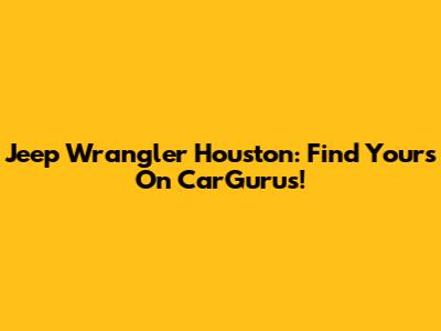 Jeep Wrangler Houston: Find Yours On CarGurus!