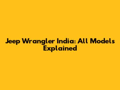 Jeep Wrangler India: All Models Explained
