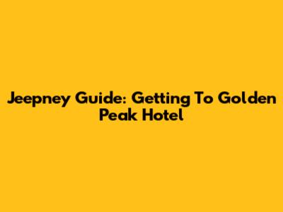 Jeepney Guide: Getting To Golden Peak Hotel