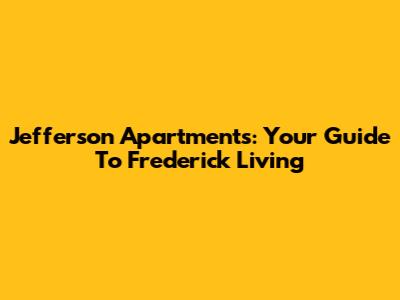 Jefferson Apartments: Your Guide To Frederick Living