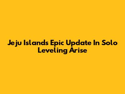 Jeju Island's Epic Update In Solo Leveling Arise