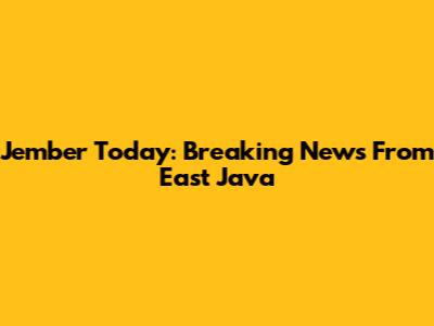 Jember Today: Breaking News From East Java