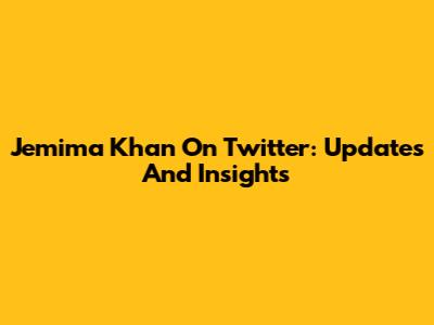 Jemima Khan On Twitter: Updates And Insights