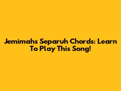 Jemimah's Separuh Chords: Learn To Play This Song!