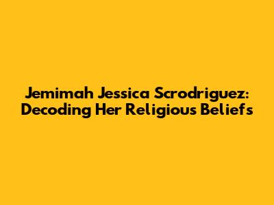 Jemimah Jessica Scrodriguez: Decoding Her Religious Beliefs