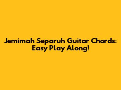 Jemimah Separuh Guitar Chords: Easy Play Along!