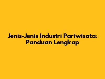 Jenis-Jenis Industri Pariwisata: Panduan Lengkap
