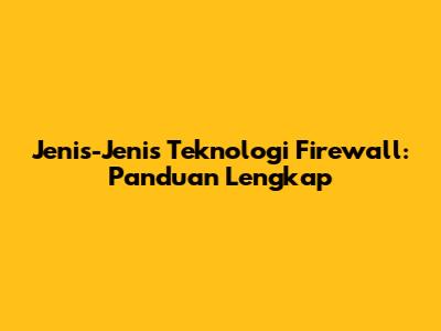 Jenis-Jenis Teknologi Firewall: Panduan Lengkap