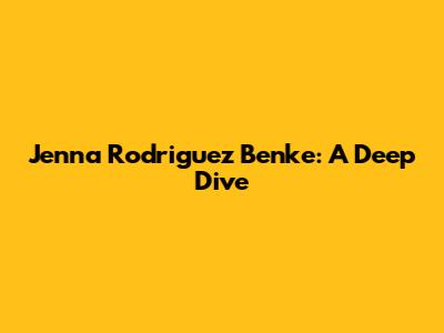 Jenna Rodriguez Benke: A Deep Dive