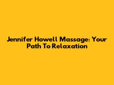 Jennifer Howell Massage: Your Path To Relaxation