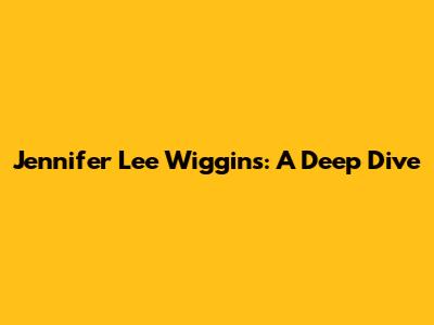 Jennifer Lee Wiggins: A Deep Dive