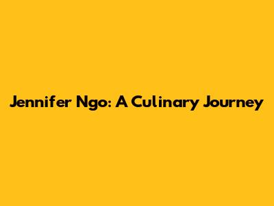 Jennifer Ngo: A Culinary Journey
