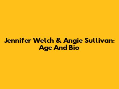 Jennifer Welch & Angie Sullivan: Age And Bio